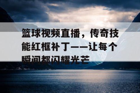 篮球视频直播，传奇技能红框补丁——让每个瞬间都闪耀光芒