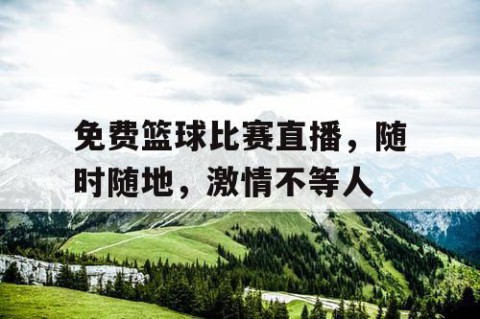 免费篮球比赛直播，随时随地，激情不等人