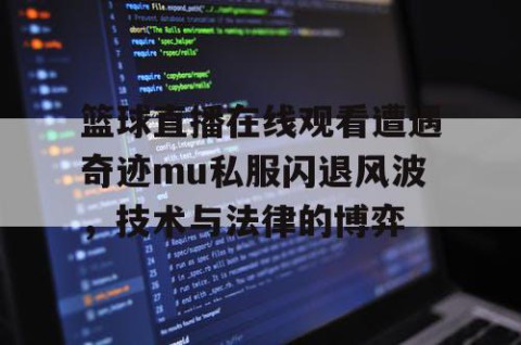 篮球直播在线观看遭遇奇迹mu私服闪退风波，技术与法律的博弈
