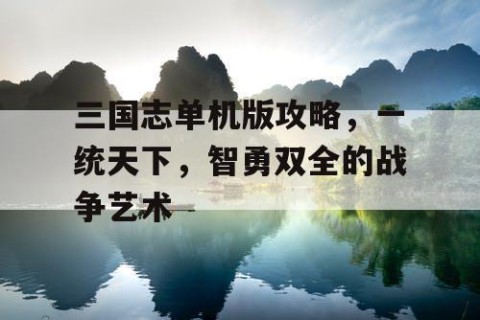 三国志单机版攻略，一统天下，智勇双全的战争艺术