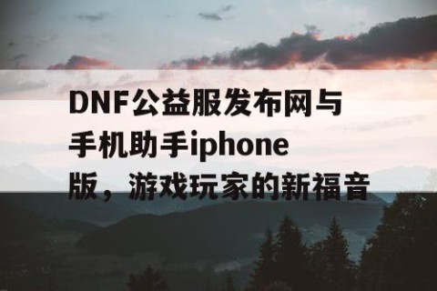 DNF公益服发布网与手机助手iphone版，游戏玩家的新福音