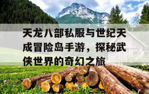天龙八部私服与世纪天成冒险岛手游，探秘武侠世界的奇幻之旅