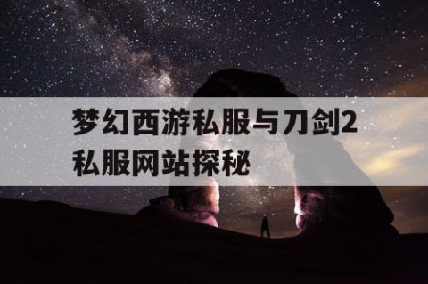 梦幻西游私服与刀剑2私服网站探秘