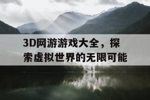 3D网游游戏大全，探索虚拟世界的无限可能