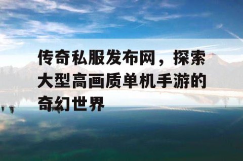 传奇私服发布网,探索大型高画质单机手游的奇幻世界