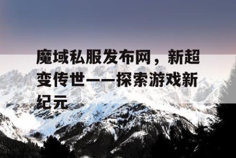 魔域私服发布网，新超变传世——探索游戏新纪元