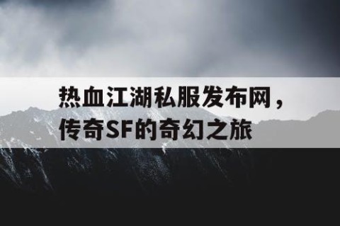 热血江湖私服发布网，传奇SF的奇幻之旅
