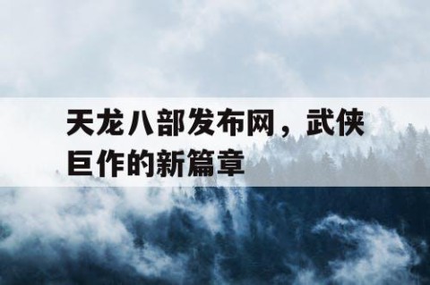 天龙八部发布网，武侠巨作的新篇章