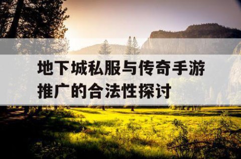地下城私服与传奇手游推广的合法性探讨