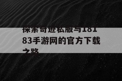 探索奇迹私服与18183手游网的官方下载之路