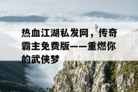 热血江湖私发网，传奇霸主免费版——重燃你的武侠梦