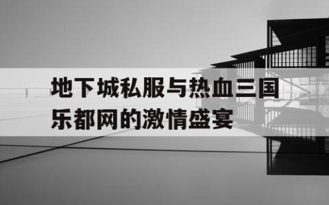 地下城私服与热血三国乐都网的激情盛宴
