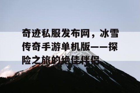 奇迹私服发布网，冰雪传奇手游单机版——探险之旅的绝佳伴侣