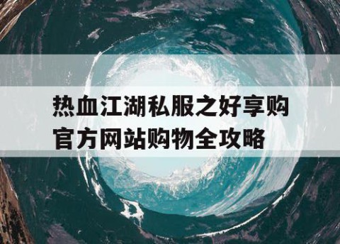 热血江湖私服之好享购官方网站购物全攻略