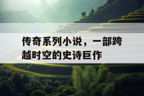 传奇系列小说，一部跨越时空的史诗巨作