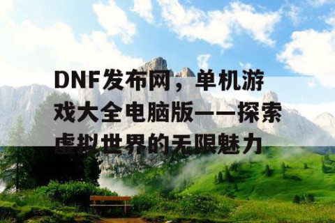 DNF发布网，单机游戏大全电脑版——探索虚拟世界的无限魅力