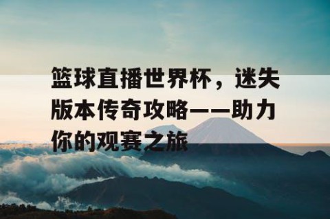 篮球直播世界杯,迷失版本传奇攻略——助力你的观赛之旅