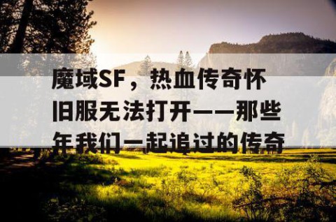 魔域SF，热血传奇怀旧服无法打开——那些年我们一起追过的传奇
