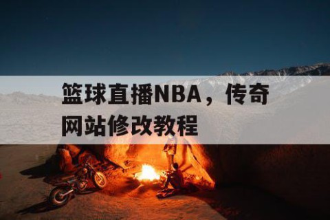 篮球直播NBA，传奇网站修改教程