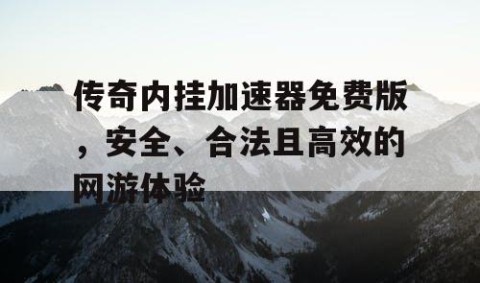 传奇内挂加速器免费版，安全、合法且高效的网游体验