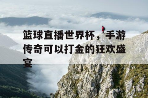 篮球直播世界杯，手游传奇可以打金的狂欢盛宴