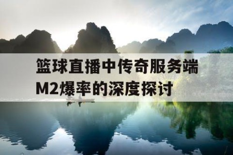 篮球直播中传奇服务端M2爆率的深度探讨
