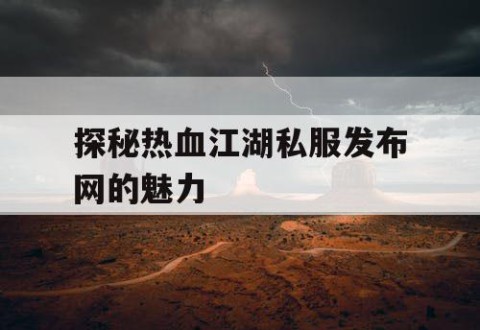 探秘热血江湖私服发布网的魅力