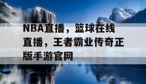 NBA直播，篮球在线直播，王者霸业传奇正版手游官网