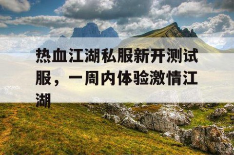 热血江湖私服新开测试服，一周内体验激情江湖