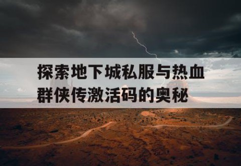 探索地下城私服与热血群侠传激活码的奥秘