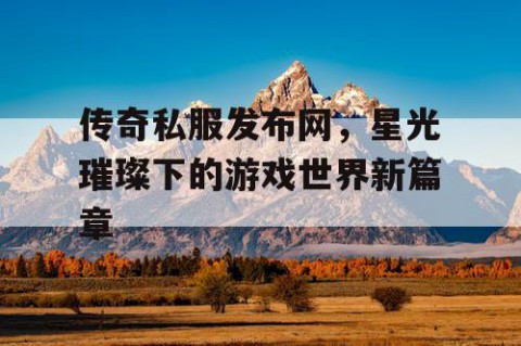 传奇私服发布网，星光璀璨下的游戏世界新篇章