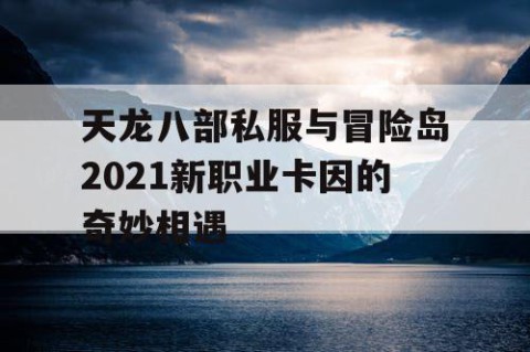 天龙八部私服与冒险岛2021新职业卡因的奇妙相遇