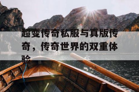 超变传奇私服与真版传奇，传奇世界的双重体验