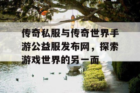 传奇私服与传奇世界手游公益服发布网，探索游戏世界的另一面