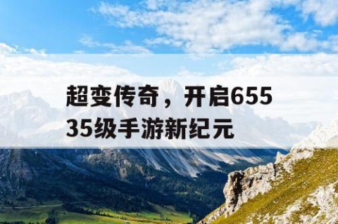 超变传奇，开启65535级手游新纪元