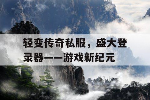 轻变传奇私服,盛大登录器——游戏新纪元
