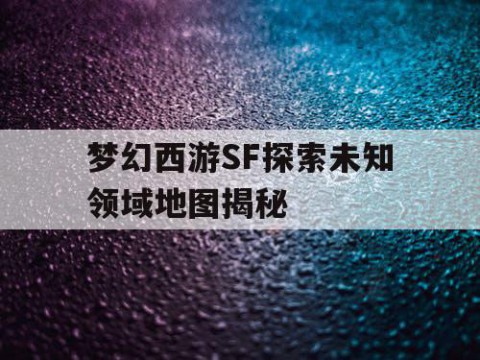 梦幻西游SF探索未知领域地图揭秘