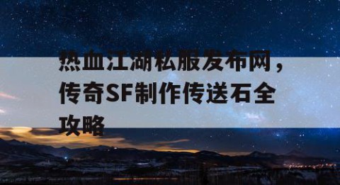 热血江湖私服发布网，传奇SF制作传送石全攻略