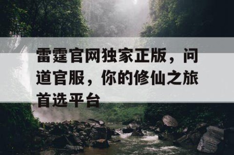 雷霆官网独家正版，问道官服，你的修仙之旅首选平台