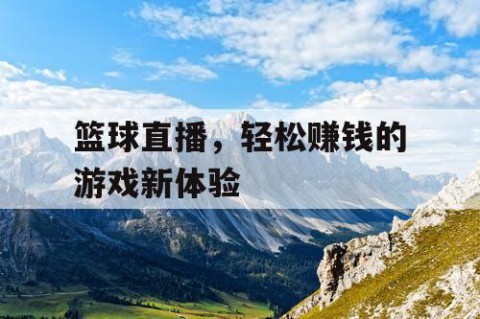 篮球直播，轻松赚钱的游戏新体验