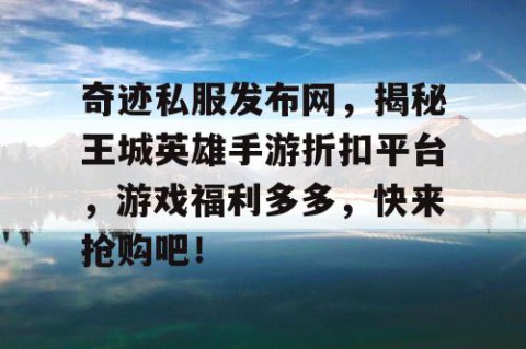 奇迹私服发布网，揭秘王城英雄手游折扣平台，游戏福利多多，快来抢购吧！