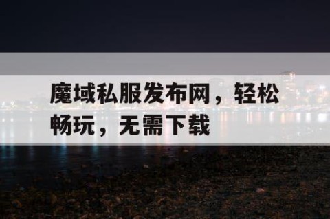 魔域私服发布网，轻松畅玩，无需下载