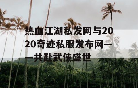 热血江湖私发网与2020奇迹私服发布网——共赴武侠盛世