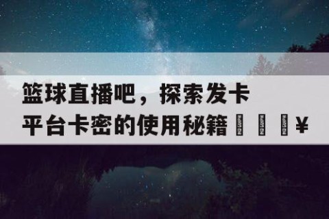篮球直播吧，探索发卡平台卡密的使用秘籍🔥