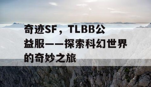 奇迹SF，TLBB公益服——探索科幻世界的奇妙之旅