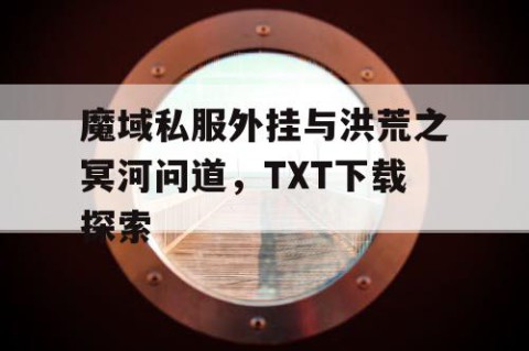 魔域私服外挂与洪荒之冥河问道，TXT下载探索