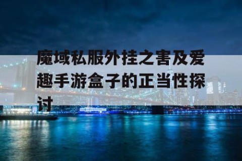 魔域私服外挂之害及爱趣手游盒子的正当性探讨