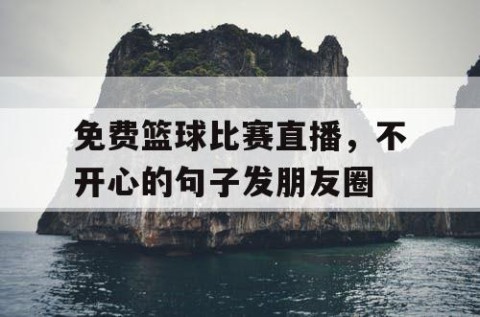免费篮球比赛直播，不开心的句子发朋友圈