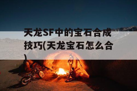 天龙SF中的宝石合成技巧(天龙宝石怎么合)