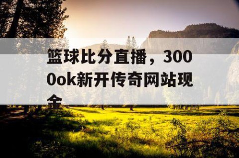 篮球比分直播，3000ok新开传奇网站现金